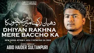Ayyam E Fatima Noha 2024 | Dhiyan Rakhna Mere Baccho Ka | Abid Haider Sultanpuri | Noha Bibi Fatima