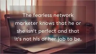 Fearless Network Marketers know.