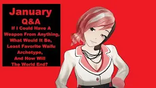 January 2021 Q&A! Choose A Weapon From Fiction, Least Favorite Waifu Archetype, End Of The World?
