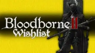 BLOODBORNE 2 WISHLIST - TOP 15 CHANGES ID LIKE TO SEE!