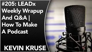 #205: LEADx Weekly Wrapup And Q&A | How To Make A Podcast | Kevin Kruse