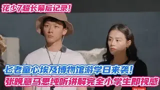 花少7超长幕后记录！七老童心埃及博物馆游学日来袭！张晚意马思纯听讲解完全小学生即视感