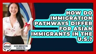 How Do Immigration Pathways Differ for Asian Immigrants in the U.S.?