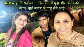kitto इतनी रात को गाजियाबाद में मुझे और आरव को लेकर आई मार्केट में क्या लेने आई