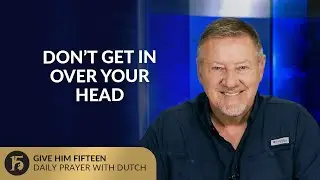 Don&rsquo;t Get In Over Your Head | Give Him 15: Daily Prayer with Dutch | August 5, 2025