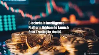 Blockchain Intelligence Platform Arkham to Launch Spot Trading in