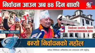 चुनावको सम्पूर्ण जिम्मेवारी आयोगको काँधमा, के काम बाँकी छ ? Global Report