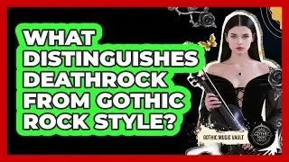 What Distinguishes Deathrock From Gothic Rock Style?