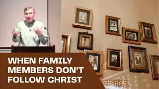 What to Do When Family Members Don't Follow Christ - Sermon