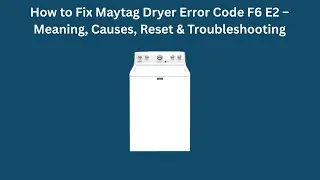 Как исправить ошибку F6 E2 на сушилке Maytag &ndash; значение, причины, сброс и устранение неполадок