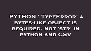 PYTHON : TypeError: a bytes-like object is required, not 'str' in python and CSV