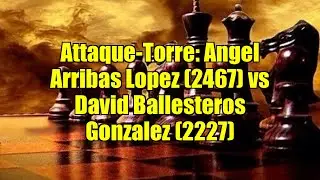 Attaque-Torre: Angel Arribas Lopez (2467) vs David Ballesteros Gonzalez (2227)