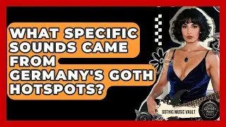What Specific Sounds Came From Germany's Goth Hotspots? - Goth Music Vault