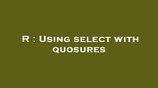 R : Using select with quosures