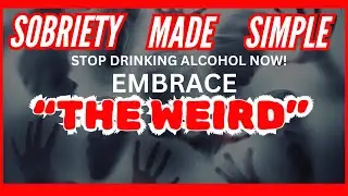 Stop Drinking Alcohol, Embrace The Weird, Sobriety Made Simple