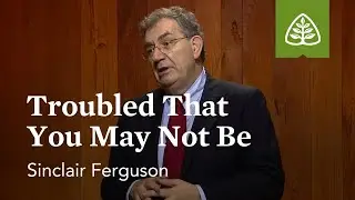 Troubled That You May Not Be: Lessons from the Upper Room with Sinclair Ferguson