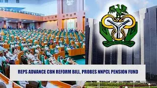 Reps Advances CBN Reform Bill, Probes NNPCL Pension Fund