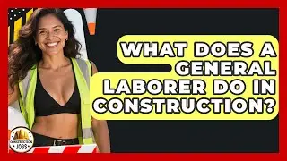 What Does A General Laborer Do In Construction? - Construction Jobs