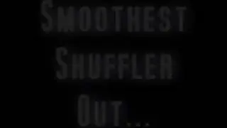 Smoothest Shuffler Out.