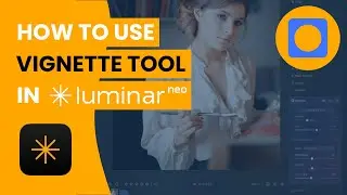 Vignette Tool in Luminar NEO &ndash; 2025 Full Tutorial