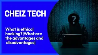 What IS Ethical Hacking?|What are the advantages and disadvantages?|CHEIZTECH