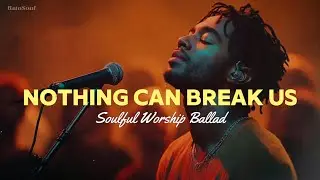 Nothing Can Break Us &ndash; Original Worship Ballad | Soulful Inspirational Anthem