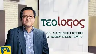 #33 - Martinho Lutero: O homem e seu tempo