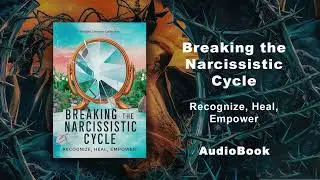 Breaking the Narcissistic Cycle - Recognize, Heal, Empower | Audio Book