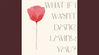 What If I Wasn't Done Loving You?