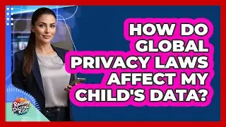 How Do Global Privacy Laws Affect My Child's Data? - Raising Digital Kids