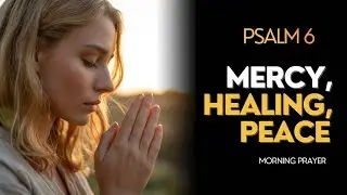 Morning Prayer for Mercy, Healing and Peace | Start Your Day Covered by God (Psalm 6)