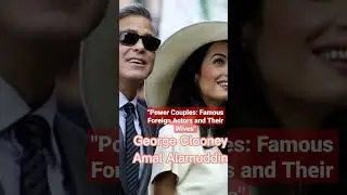 Power Couples: Famous Foreign Actors and Their Wives
