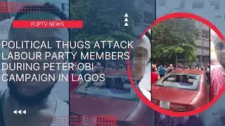 FLIPTV NEWS: POLITICAL THUGS ATTACK LABOUR PARTY MEMBERS DURING PETER OBI CAMPAIGN IN LAGOS