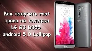 Как получить root права на LG G3 D855 android 5.0 Lollipop!!!