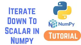 Python NumPy Tutorial For Beginners - Iterate Down To Scalar in Numpy