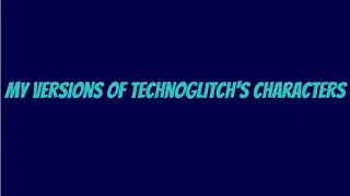 My Version of TechnoGlitch's Characters (2nd Reupload)