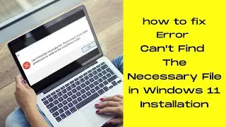 how to fix Error Can't Find The Necessary File in Windows 11 Installation