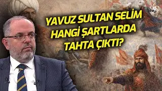 Yavuz Sultan Selim Hangi Şartlarda Tahta Çıktı? | Prof. Dr. Erhan Afyoncu