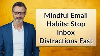 Mindful Email Habits: Stop Inbox Distractions Fast