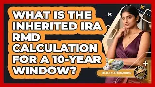 What Is The Inherited IRA RMD Calculation For A 10-year Window? - Golden Years Investing