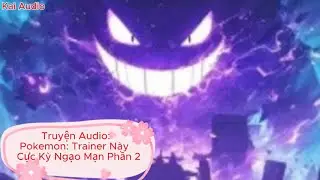 [Truyện Audio] Pok&eacute;mon: Trainer N&agrave;y Cực Kỳ Ngạo Mạn &ndash; Phần 2 | Kai Audio