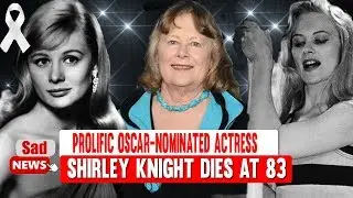 Shirley Knight, prolific Oscar nominated actress of stage and screen, She was 83