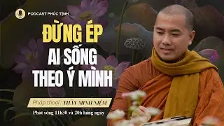 Đừng Ép Ai Sống Theo Ý Mình (Quá Đúng) | Thầy Minh Niệm | Phúc Tịnh