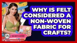 Why Is Felt Considered A Non-woven Fabric For Crafts? - Your Crafty Classroom