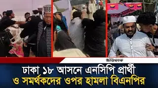 ঢাকা ১৮ আসনে এনসিপি প্রার্থী ও সমর্থকদের ওপর হা/মলা বিএনপির | BNP | NCP | Politics | Election