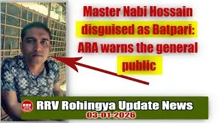 RRV Rohingys Update news। Master Nabi Hossain disguised as Batpari: ARA warns the general public