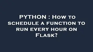 PYTHON : How to schedule a function to run every hour on Flask?