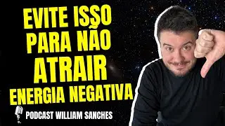 COMO N&Atilde;O ATRAIR ENERGIA NEGATIVA | PODCAST WILLIAM SANCHES #04