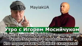 Утро с Игорем Мосийчуком. Трамп зол на Европу. Турне Зеленского равно ВОЙНА. МОВНЫЙ скандал? Зачем?
