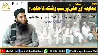 Sayyiduna Muawia r.a or Sayyiduna Ali r.a par sabb o Shatam ka hukam.? By Mufti Atiq Ur Rahman Alvi